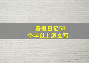 暑假日记50个字以上怎么写