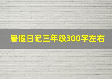 暑假日记三年级300字左右