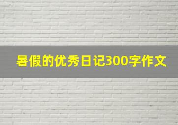 暑假的优秀日记300字作文