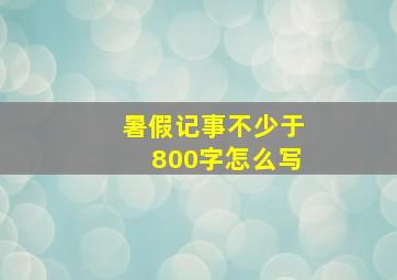 暑假记事不少于800字怎么写