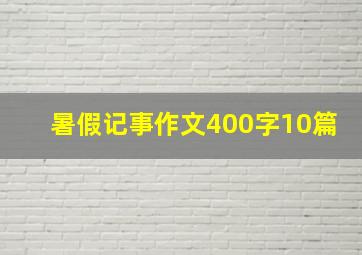 暑假记事作文400字10篇