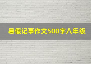 暑假记事作文500字八年级