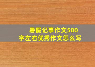 暑假记事作文500字左右优秀作文怎么写