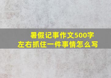 暑假记事作文500字左右抓住一件事情怎么写