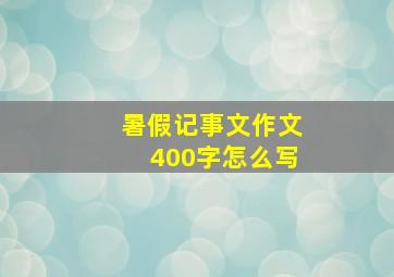 暑假记事文作文400字怎么写