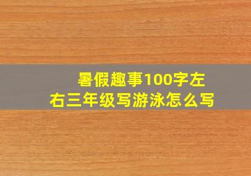 暑假趣事100字左右三年级写游泳怎么写