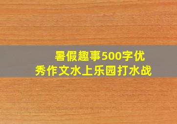 暑假趣事500字优秀作文水上乐园打水战