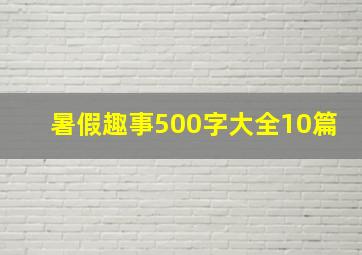 暑假趣事500字大全10篇