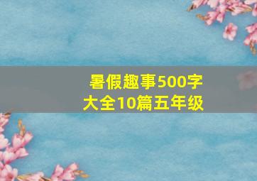 暑假趣事500字大全10篇五年级