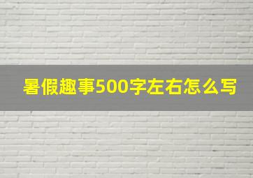 暑假趣事500字左右怎么写