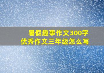 暑假趣事作文300字优秀作文三年级怎么写