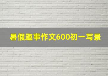 暑假趣事作文600初一写景