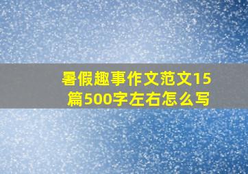 暑假趣事作文范文15篇500字左右怎么写