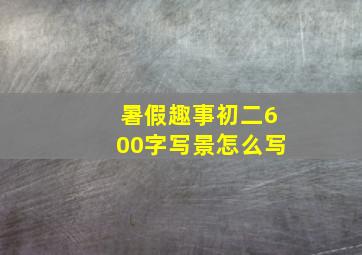 暑假趣事初二600字写景怎么写