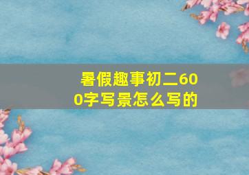 暑假趣事初二600字写景怎么写的