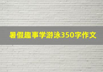 暑假趣事学游泳350字作文