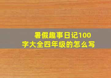 暑假趣事日记100字大全四年级的怎么写