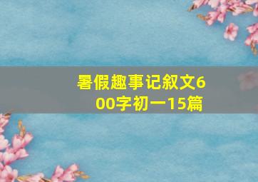 暑假趣事记叙文600字初一15篇