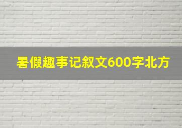 暑假趣事记叙文600字北方