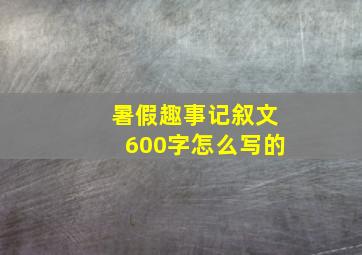 暑假趣事记叙文600字怎么写的