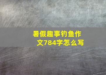 暑假趣事钓鱼作文784字怎么写