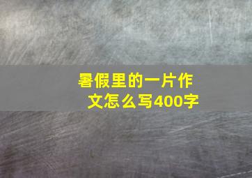 暑假里的一片作文怎么写400字