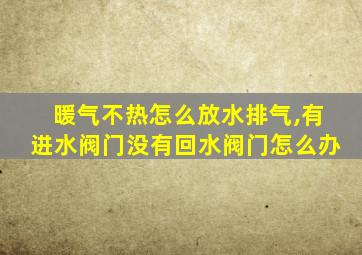 暖气不热怎么放水排气,有进水阀门没有回水阀门怎么办