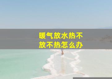 暖气放水热不放不热怎么办