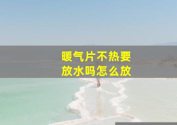 暖气片不热要放水吗怎么放