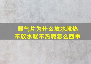 暖气片为什么放水就热不放水就不热呢怎么回事