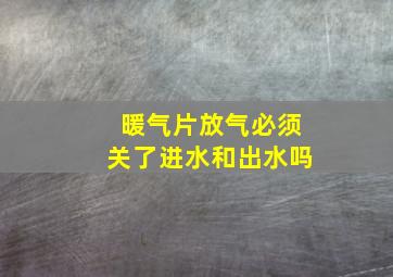 暖气片放气必须关了进水和出水吗