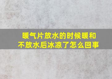 暖气片放水的时候暖和不放水后冰凉了怎么回事