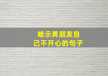 暗示男朋友自己不开心的句子