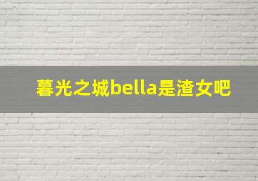 暮光之城bella是渣女吧