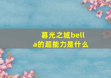 暮光之城bella的超能力是什么