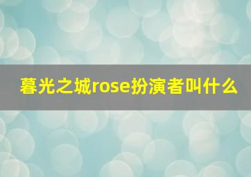 暮光之城rose扮演者叫什么