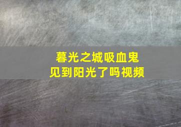 暮光之城吸血鬼见到阳光了吗视频