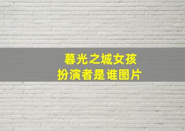 暮光之城女孩扮演者是谁图片