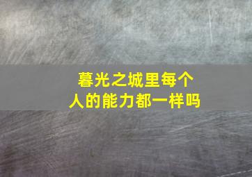 暮光之城里每个人的能力都一样吗