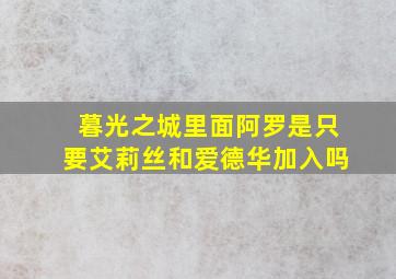 暮光之城里面阿罗是只要艾莉丝和爱德华加入吗