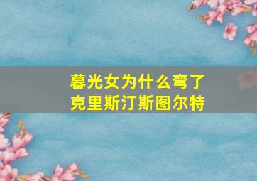 暮光女为什么弯了克里斯汀斯图尔特