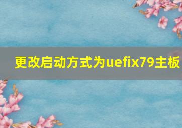 更改启动方式为uefix79主板