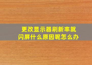 更改显示器刷新率就闪屏什么原因呢怎么办