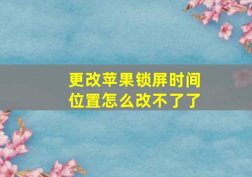 更改苹果锁屏时间位置怎么改不了了