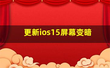 更新ios15屏幕变暗