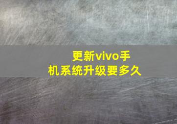 更新vivo手机系统升级要多久