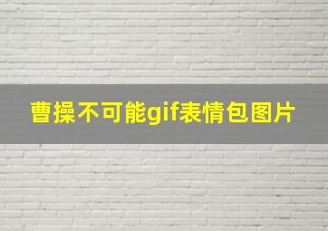 曹操不可能gif表情包图片