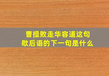 曹操败走华容道这句歇后语的下一句是什么