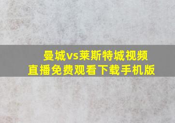 曼城vs莱斯特城视频直播免费观看下载手机版