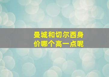 曼城和切尔西身价哪个高一点呢